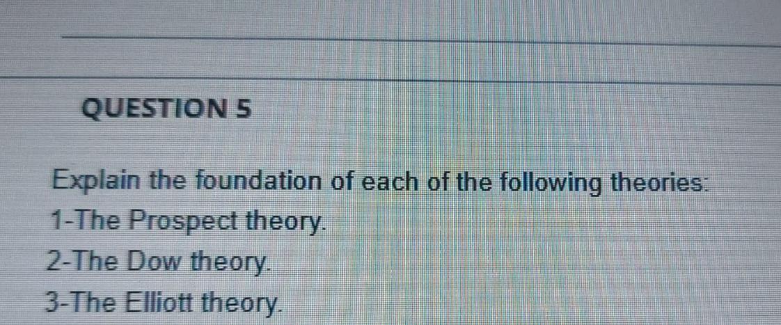 Question 5 Explain The Foundation Of Each Of The Following Theories 1 The Prospect Theory 2 The Dow Theory 3 The Elli 1