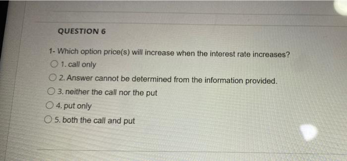 Question 6 1 Which Option Price S Will Increase When The Interest Rate Increases 1 Call Only 2 Answer Cannot Be Det 1