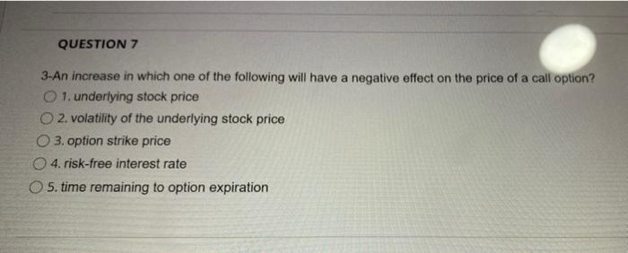 Question 7 3 An Increase In Which One Of The Following Will Have A Negative Effect On The Price Of A Call Option 1 Und 1