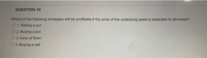 Question 10 Which Of The Following Strategies Will Be Profitable If The Price Of The Underlying Asset Is Expected To Dec 1