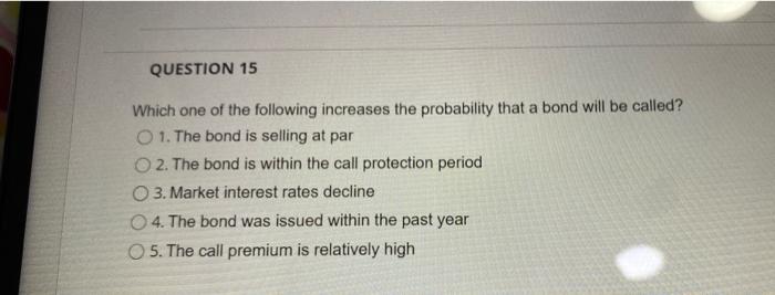 Question 15 Which One Of The Following Increases The Probability That A Bond Will Be Called 1 The Bond Is Selling At P 1
