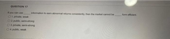 Question 17 Form Efficient If You Can Use Information To Earn Abnormal Returns Consistently Then The Market Cannot Be 1 1