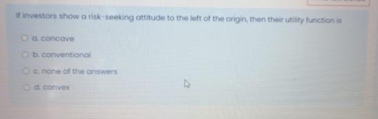 It Investors Show A Risk Seeking Attitude To The Left Of The Origin Then Their Utility Function Is A Concave B Conventi 1
