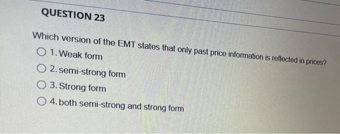 Question 23 Which Version Of The Emt States That Only Past Price Information Is Reflected In Prices O 1 Weak Form 2 S 1