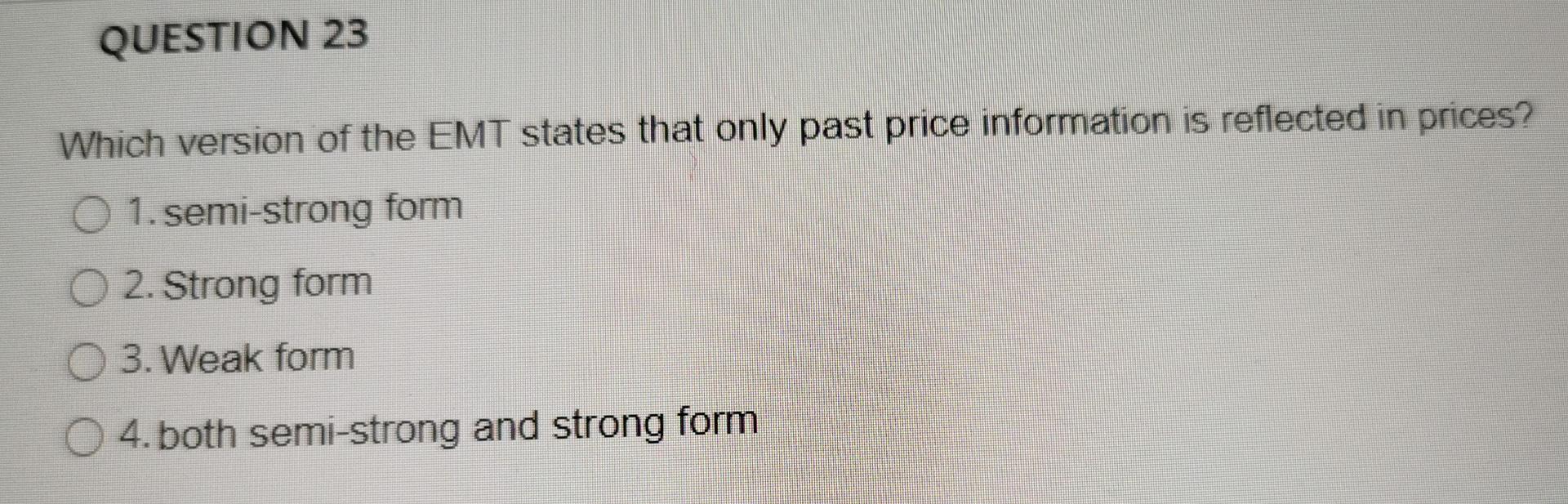 Question 23 Which Version Of The Emt States That Only Past Price Information Is Reflected In Prices O 1 Semi Strong Fo 1