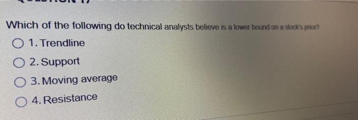 Which Of The Following Do Technical Analysts Believe Is A Lower Bound On A Stock S Prie O 1 Trendline O 2 Support O 3 1
