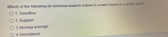 Which Of The Following Do Technical Analysts Believe Is A Lower Bound On A Stock S Prie O 1 Trendline O 2 Support O 3 5