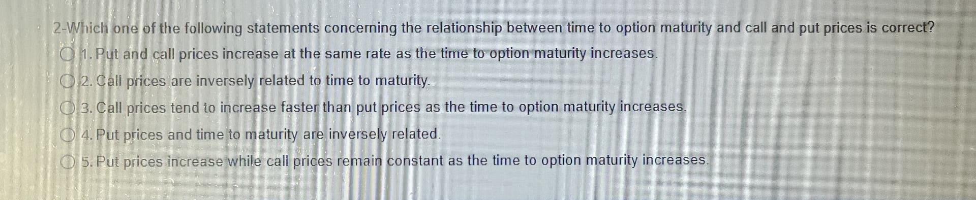 2 Which One Of The Following Statements Concerning The Relationship Between Time To Option Maturity And Call And Put Pri 1