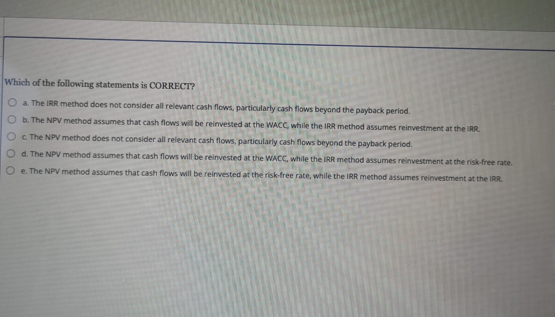 Which Of The Following Statements Is Correct A The Irr Method Does Not Consider All Relevant Cash Flows Particularly 1