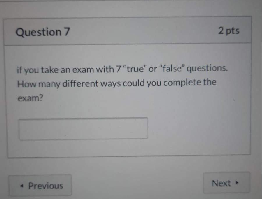 Question 7 2 Pts If You Take An Exam With 7 True Or False Questions How Many Different Ways Could You Complete The E 1
