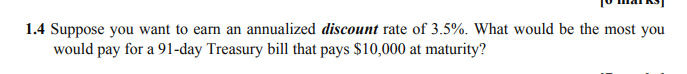 1 4 Suppose You Want To Earn An Annualized Discount Rate Of 3 5 What Would Be The Most You Would Pay For A 91 Day Trea 1