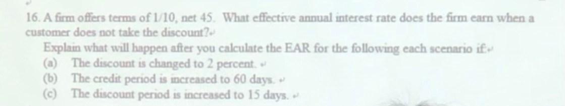 16 A Fimm Offers Terms Of 1 10 Net 45 What Effective Annual Interest Rate Does The Firm Earn When A Customer Does Not 1