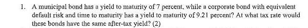 1 A Municipal Bond Has A Yield To Maturity Of 7 Percent While A Corporate Bond With Equivalent Default Risk And Time T 1