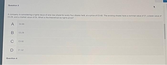 Question 3 A Company Is Considering Anght Issue Of One New Share For Every Four Shares Held At A Price Of 3 60 The Exis 1