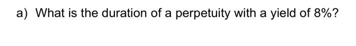A What Is The Duration Of A Perpetuity With A Yield Of 8 1