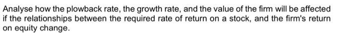 Analyse How The Plowback Rate The Growth Rate And The Value Of The Firm Will Be Affected If The Relationships Between 1