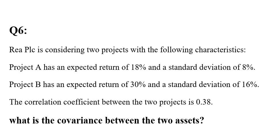 Q6 Rea Plc Is Considering Two Projects With The Following Characteristics Project A Has An Expected Return Of 18 And 1