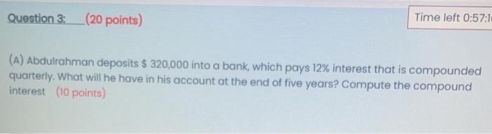 Question 3 20 Points Time Left 0 57 1 A Abdulrahman Deposits 320 000 Into A Bank Which Pays 12 Interest That I 1