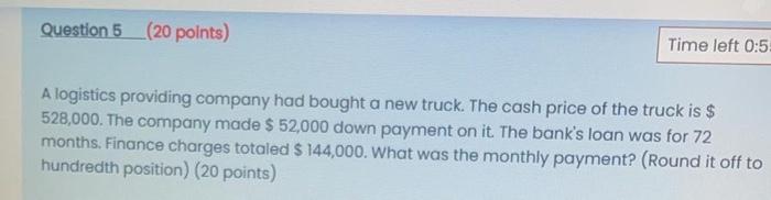 Question 5 20 Points Time Left 0 5 A Logistics Providing Company Had Bought A New Truck The Cash Price Of The Truck I 1