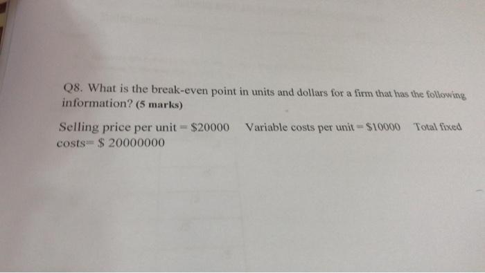 Q8 What Is The Break Even Point In Units And Dollars For A Firm That Has The Following Information 5 Marks Selling P 1