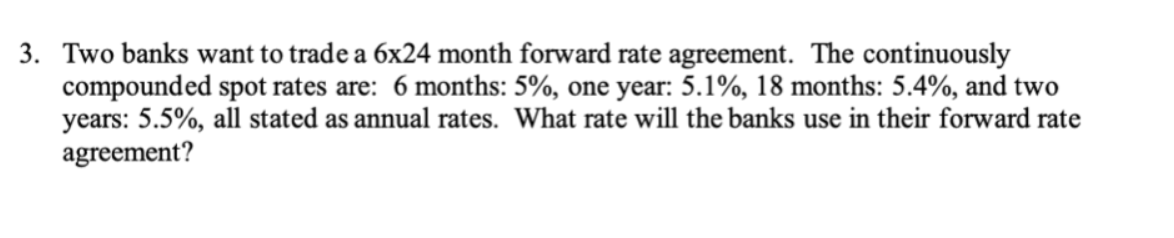 3 Two Banks Want To Trade A 6x24 Month Forward Rate Agreement The Continuously Compounded Spot Rates Are 6 Months 5 1