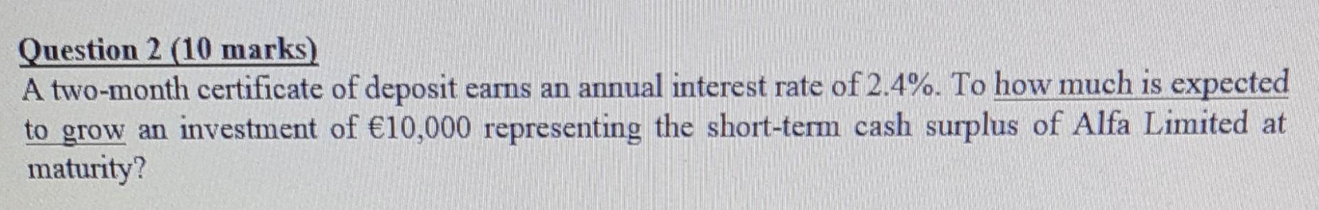 Question 2 10 Marks A Two Month Certificate Of Deposit Earns An Annual Interest Rate Of 2 4 To How Much Is Expected 1