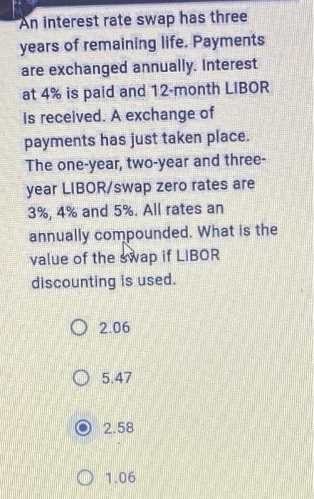 An Interest Rate Swap Has Three Years Of Remaining Life Payments Are Exchanged Annually Interest At 4 Is Paid And 12 1