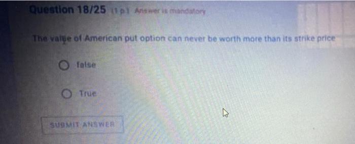 Question 18 25 11 Answer Is Mandatory The Value Of American Put Option Can Never Be Worth More Than Its Strike Price O F 1
