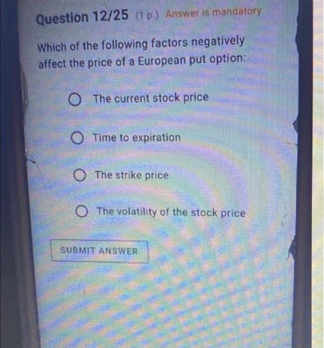 Question 12 25 1p Answer Is Mandatory Which Of The Following Factors Negatively Affect The Price Of A European Put Opt 1