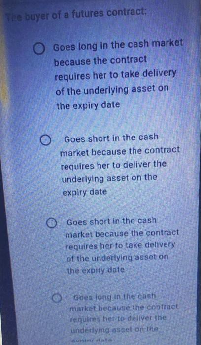 The Buyer Of A Futures Contract Goes Long In The Cash Market Because The Contract Requires Her To Take Delivery Of The 1
