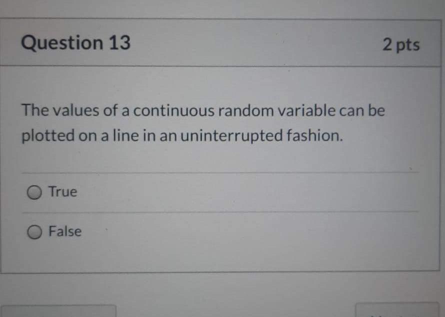 Question 13 2 Pts The Values Of A Continuous Random Variable Can Be Plotted On A Line In An Uninterrupted Fashion True 1