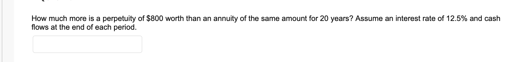 How Much More Is A Perpetuity Of 800 Worth Than An Annuity Of The Same Amount For 20 Years Assume An Interest Rate Of 1