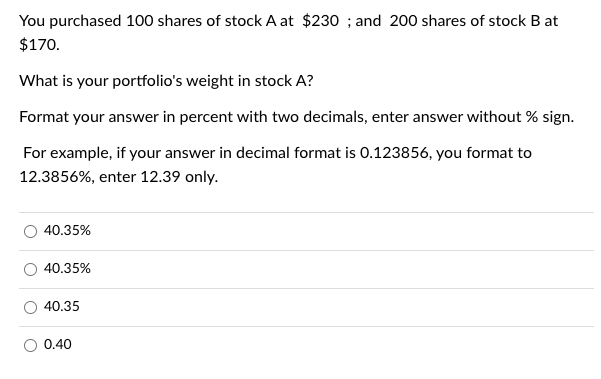 You Purchased 100 Shares Of Stock A At 230 And 200 Shares Of Stock B At 170 What Is Your Portfolio S Weight In Stoc 1
