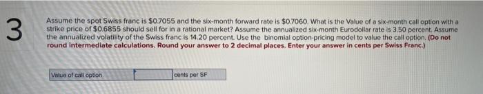 3 Assume The Spot Swiss Franc Is 0 7055 And The Six Month Forward Rate Is 0 7060 What Is The Value Of A Six Month Cal 1