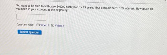 You Want To Be Able To Withdraw 540000 Each Year For 25 Years Your Account Earns 10 Interest How Much Do You Need In 1