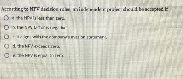 According To Npv Decision Rules An Independent Project Should Be Accepted If O A The Npv Is Less Than Zero B The Npv 1