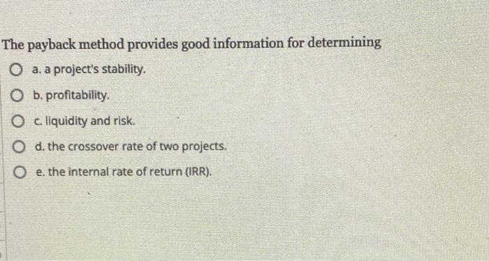 The Payback Method Provides Good Information For Determining O A A Project S Stability O B Profitability O C Liquid 1