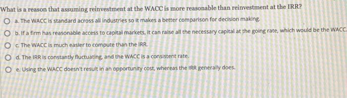 What Is A Reason That Assuming Reinvestment At The Wacc Is More Reasonable Than Reinvestment At The Irr A The Wacc Is 1
