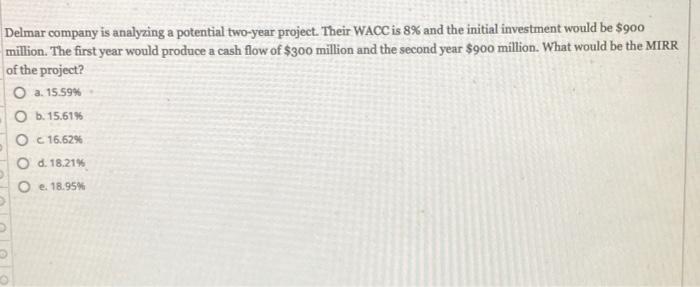 Delmar Company Is Analyzing A Potential Two Year Project Their Wacc Is 8 And The Initial Investment Would Be 900 Mill 1