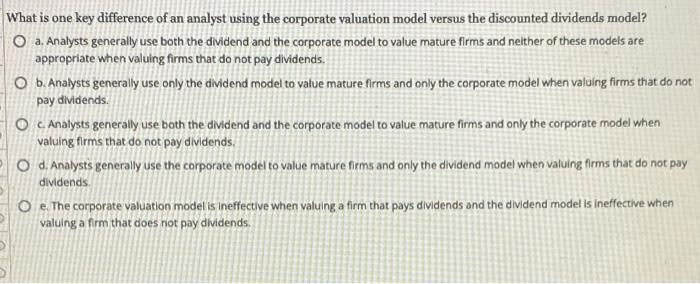 What Is One Key Difference Of An Analyst Using The Corporate Valuation Model Versus The Discounted Dividends Model A A 1
