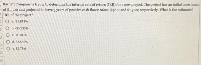 Barnett Company Is Trying To Determine The Internal Rate Of Return Irr For A New Project The Project Has An Initial I 1