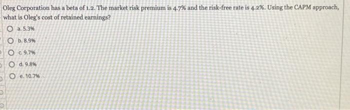 Oleg Corporation Has A Beta Of 1 2 The Market Risk Premium Is 4 7 And The Risk Free Rate Is 4 2 Using The Capm Appro 1