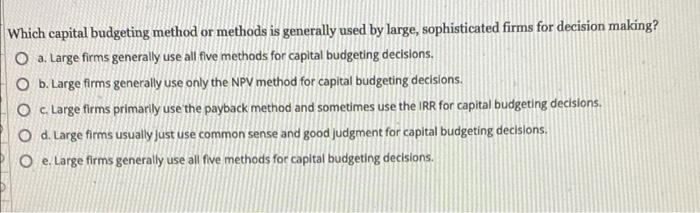 Which Capital Budgeting Method Or Methods Is Generally Used By Large Sophisticated Firms For Decision Making O A Larg 1
