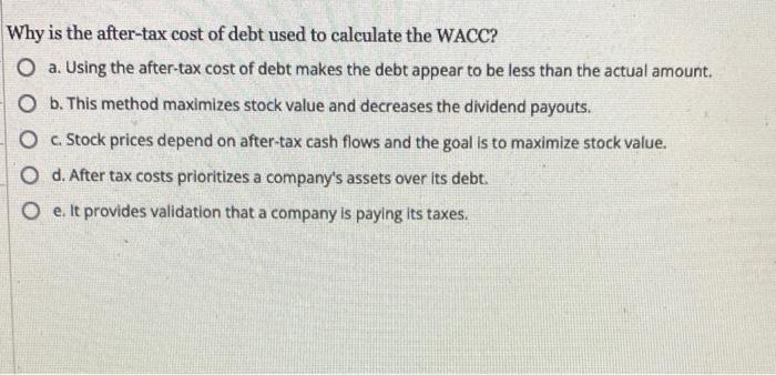 Why Is The After Tax Cost Of Debt Used To Calculate The Wacc O A Using The After Tax Cost Of Debt Makes The Debt Appea 1
