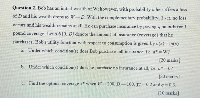 Question 2 Bob Has An Initial Wealth Of W However With Probability N He Suffers A Loss Of D And His Wealth Drops To W 1