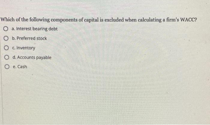Which Of The Following Components Of Capital Is Excluded When Calculating A Firm S Wacc O A Interest Bearing Debt O B 1