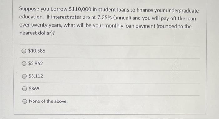 Suppose You Borrow 110 000 In Student Loans To Finance Your Undergraduate Education If Interest Rates Are At 7 25 An 1