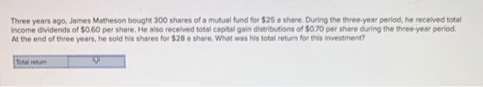Three Years Ago James Matheson Bought 300 Shares Of A Mutual Fund For 25 A Share During The Three Year Period He Rec 1