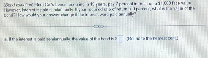 Bond Valuation Flora Co S Bonds Maturing In 19 Years Pay 7 Percent Interest On A 1 000 Face Value However Interest 1