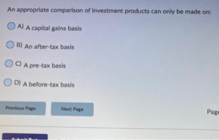 An Appropriate Comparison Of Investment Products Can Only Be Made On Oa A Capital Gains Basis B An After Tax Basis C 1